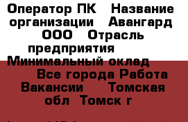 Оператор ПК › Название организации ­ Авангард, ООО › Отрасль предприятия ­ BTL › Минимальный оклад ­ 30 000 - Все города Работа » Вакансии   . Томская обл.,Томск г.